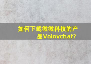 如何下载微微科技的产品Voiovchat?