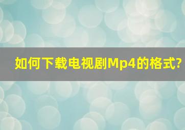 如何下载电视剧Mp4的格式?