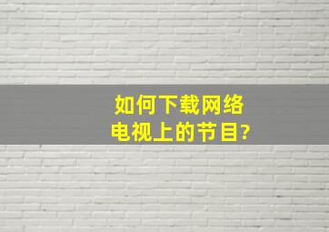 如何下载网络电视上的节目?