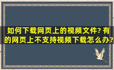 如何下载网页上的视频文件? 有的网页上不支持视频下载怎么办?