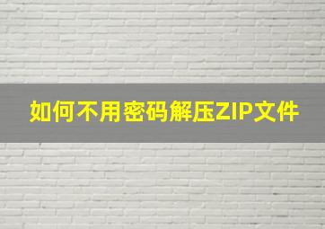 如何不用密码解压ZIP文件