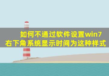 如何不通过软件设置win7右下角系统显示时间为这种样式(