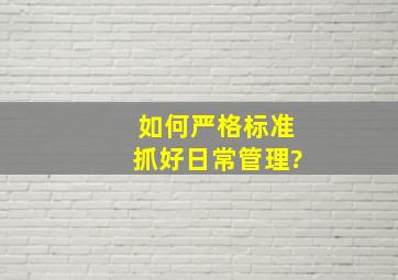 如何严格标准抓好日常管理?