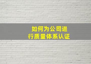 如何为公司进行质量体系认证(