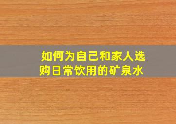 如何为自己和家人选购日常饮用的矿泉水 