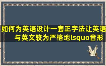 如何为英语设计一套正字法,让英语与英文较为严格地‘音形一致...