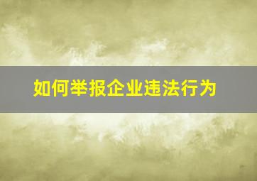 如何举报企业违法行为