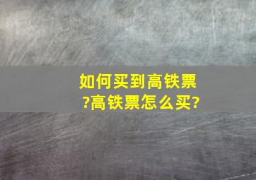 如何买到高铁票?高铁票怎么买?