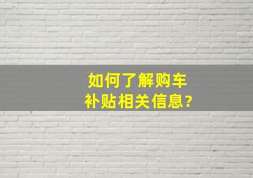 如何了解购车补贴相关信息?