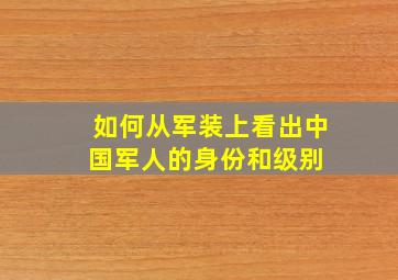 如何从军装上看出中国军人的身份和级别 