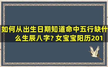 如何从出生日期知道命中五行缺什么,生辰八字? 女宝宝,阳历2014年...