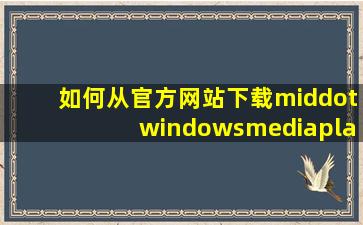 如何从官方网站下载·windowsmediaplayer音乐播放器