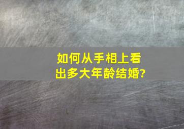 如何从手相上看出多大年龄结婚?