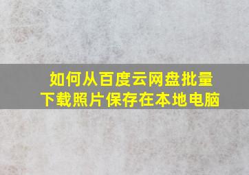 如何从百度云网盘批量下载照片保存在本地电脑