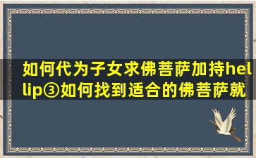 如何代为子女求佛菩萨加持,…③如何找到适合的佛菩萨,就会事半功倍?