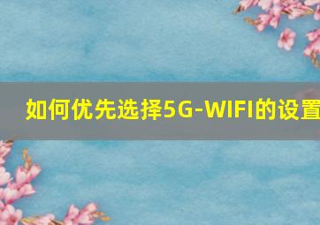 如何优先选择5G-WIFI的设置