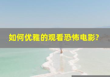 如何优雅的观看恐怖电影?