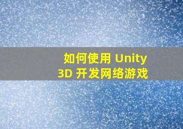 如何使用 Unity 3D 开发网络游戏