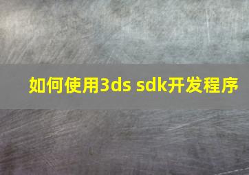 如何使用3ds sdk开发程序