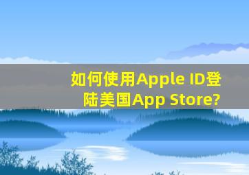 如何使用Apple ID登陆美国App Store?