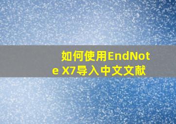 如何使用EndNote X7导入中文文献