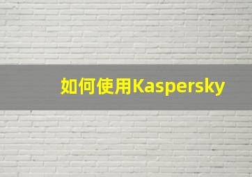 如何使用Kaspersky(