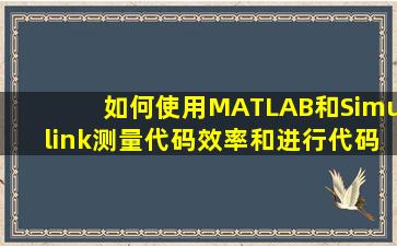 如何使用MATLAB和Simulink测量代码效率和进行代码验证