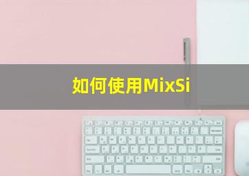 如何使用MixSi