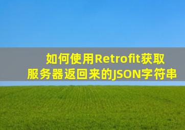 如何使用Retrofit获取服务器返回来的JSON字符串