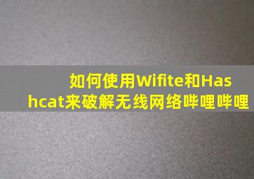 如何使用Wifite和Hashcat来破解无线网络哔哩哔哩