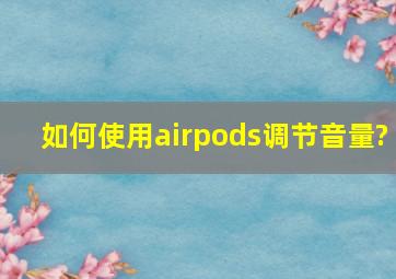 如何使用airpods调节音量?