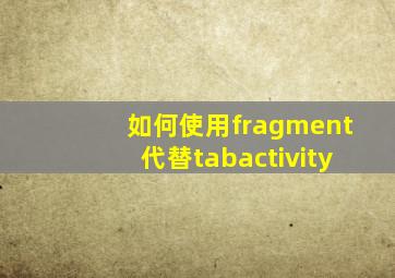 如何使用fragment代替tabactivity