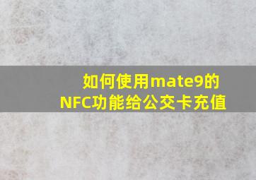 如何使用mate9的NFC功能,给公交卡充值