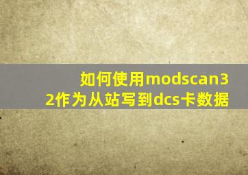 如何使用modscan32作为从站写到dcs卡数据