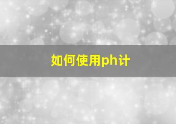 如何使用ph计