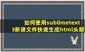 如何使用sublimetext3新建文件快速生成html头部信息?