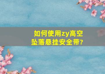 如何使用zy高空坠落悬挂安全带?