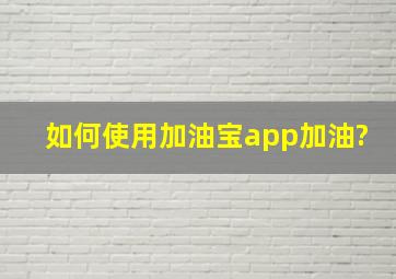 如何使用加油宝app加油?