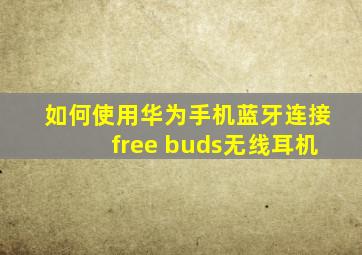 如何使用华为手机蓝牙连接free buds无线耳机