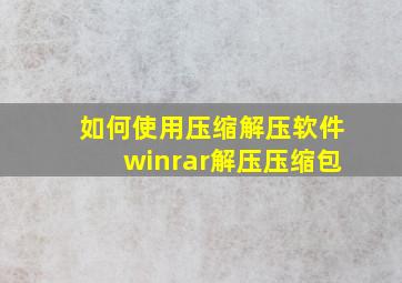 如何使用压缩解压软件winrar解压压缩包