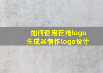 如何使用在线logo生成器制作logo设计(