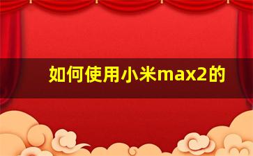 如何使用小米max2的