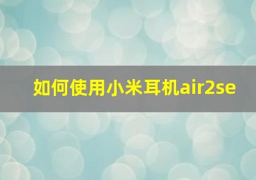 如何使用小米耳机air2se