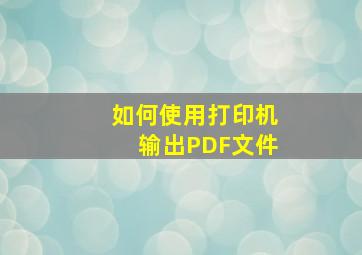 如何使用打印机输出PDF文件(