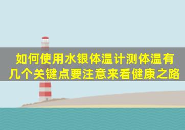 如何使用水银体温计测体温有几个关键点要注意,来看健康之路