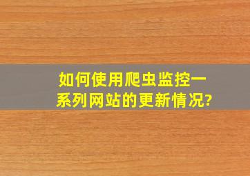 如何使用爬虫监控一系列网站的更新情况?