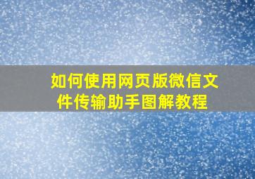 如何使用网页版微信文件传输助手(图解教程) 