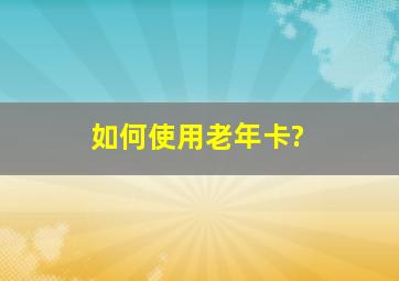 如何使用老年卡?