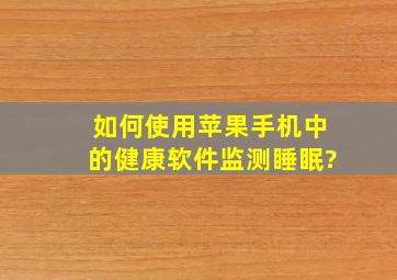 如何使用苹果手机中的健康软件监测睡眠?