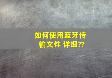 如何使用蓝牙传输文件 详细??